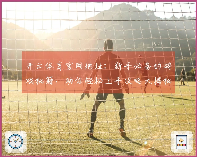 开云体育官网地址：新手必备的游戏秘籍，助你轻松上手攻略大揭秘