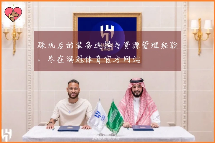 踩坑后的装备选择与资源管理经验，尽在满冠体育官方网站