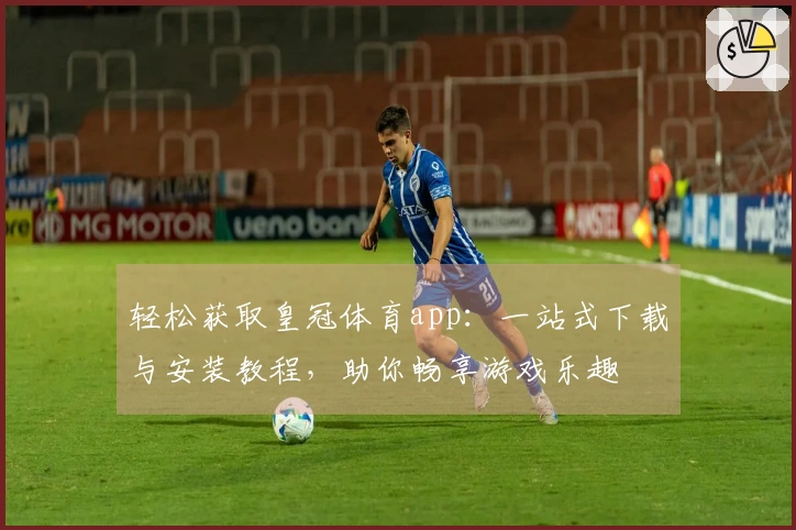 轻松获取皇冠体育app：一站式下载与安装教程，助你畅享游戏乐趣