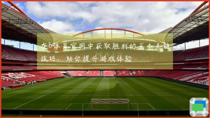 在b体育官网中获取胜利的五个关键技巧，助你提升游戏体验