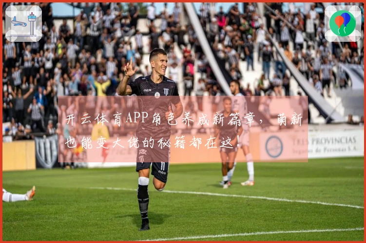 开云体育APP角色养成新篇章，萌新也能变大佬的秘籍都在这！