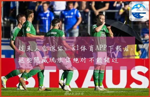 过来人告诉你，k1体育APP下载后，这些隐藏玩法你绝对不能错过