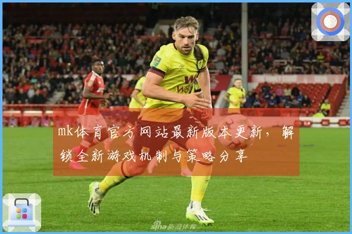 mk体育官方网站最新版本更新，解锁全新游戏机制与策略分享