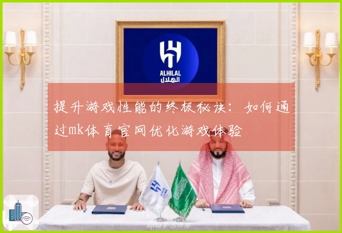 提升游戏性能的终极秘诀：如何通过mk体育官网优化游戏体验