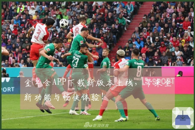 金年会APP下载新版本上线，带来全新功能与畅快体验！