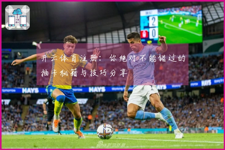 开云体育注册：你绝对不能错过的抽卡秘籍与技巧分享