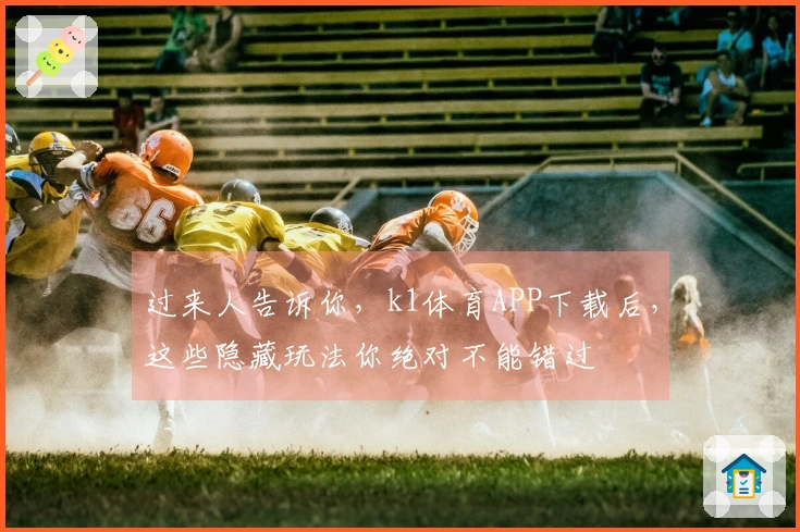 过来人告诉你，k1体育APP下载后，这些隐藏玩法你绝对不能错过