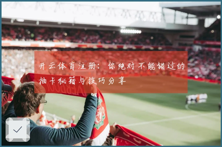 开云体育注册:你绝对不能错过的抽卡秘籍与技巧分享