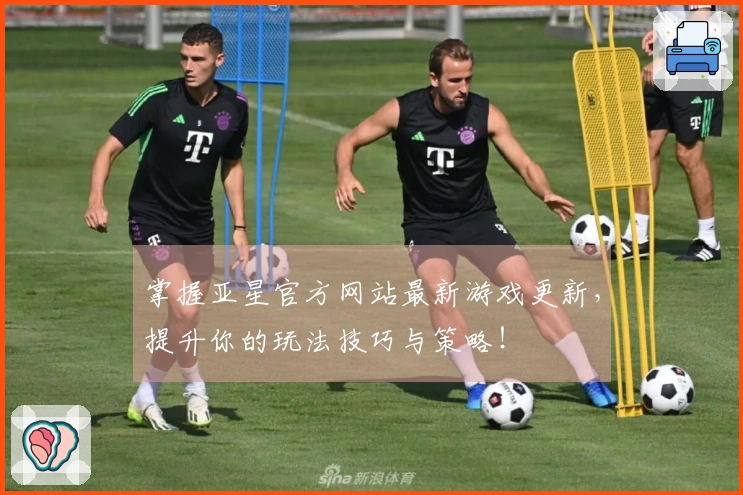 掌握亚星官方网站最新游戏更新，提升你的玩法技巧与策略！