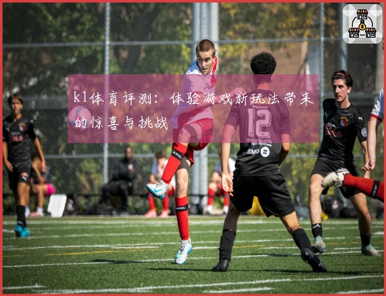 k1体育评测：体验游戏新玩法带来的惊喜与挑战